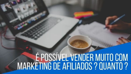 É Possível Vender Muito com Marketing de Afiliados? Quanto?