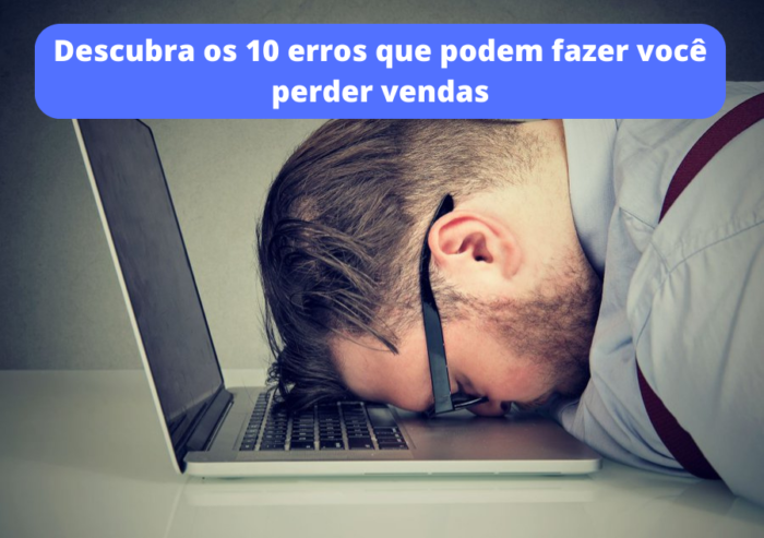 10 erros que podem fazer você perder vendas