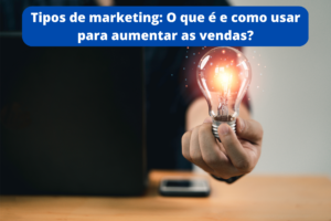 Tipos de marketing O que é e como usar para aumentar as vendas